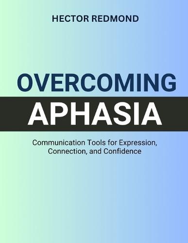 Overcoming Aphasia: Communication Tools for Expression, Connection, and Confidence