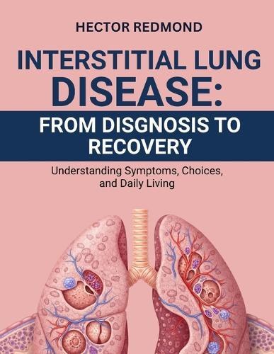 Interstitial Lung Disease: From Diagnosis to Recovery: Understanding Symptoms, Choices, and Daily Living