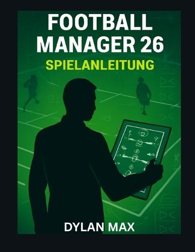 Football Manager 26 Spielanleitung: Meistere Taktik, Transfers Und Teambuilding, Um Deinen Verein Zum Ruhm Zu Führen