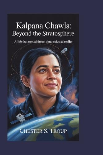 Kalpana Chawla: Beyond the Stratosphere: A Life That Turned Dreams into Celestial Reality