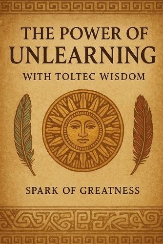 The Power of Unlearning: With Toltec Wisdom