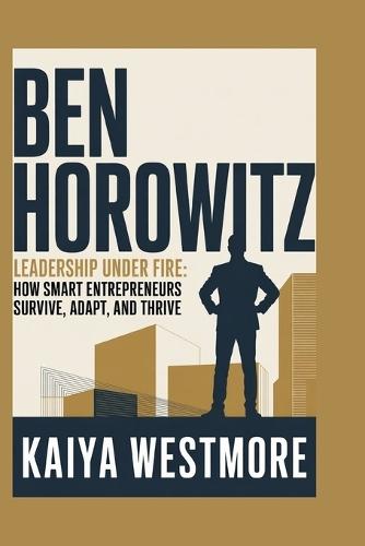Ben Horowitz: Leadership Under Fire: How Smart Entrepreneurs Survive, Adapt, and Thrive