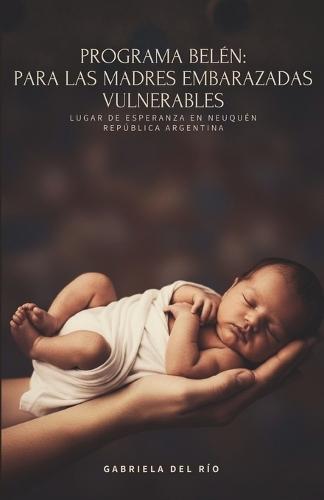 Programa Belén: Para Las Madres Embarazadas Vulnerables: Lugar de Esperanza En Neuquén, República Argentina