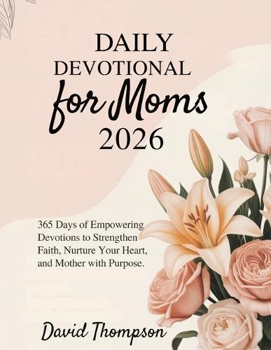 Daily Devotional for Moms 2026: 365 Days of Empowering Devotions to Strengthen Faith Nurture Your Heart and Mother with Purpose.