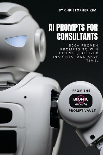 AI Prompts for Consultants: 500+ Proven Prompts to Win Clients, Deliver Insights, and Save Time