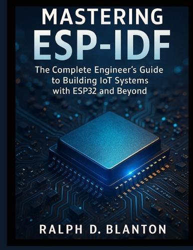 Mastering ESP-IDF: The Complete Engineer's Guide to Building IoT Systems with ESP32 and Beyond