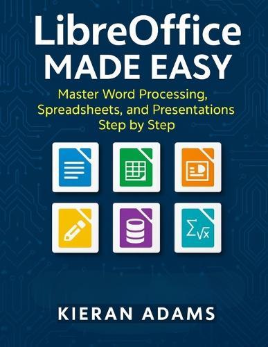 LibreOffice Made Easy: Master Word Processing, Spreadsheets, and Presentations Step by Step