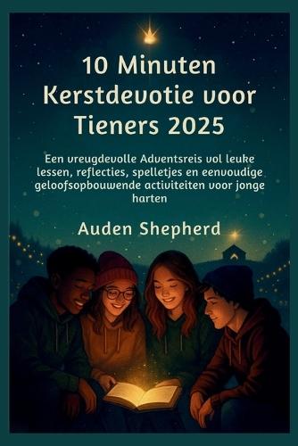 10 Minuten Kerstdevotie voor Tieners 2025: Een vreugdevolle Adventsreis vol leuke lessen, reflecties, spelletjes en eenvoudige geloofsopbouwende activiteiten voor jonge hartenAuden Shepherd
