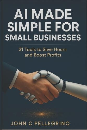 AI Made Simple for Small Businesses: 21 Tools to Save Hours and Boost Profits