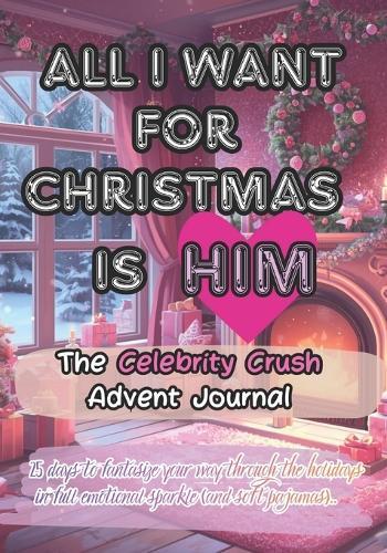All I Want for Christmas Is Him: The Celebrity Crush Advent Journal.