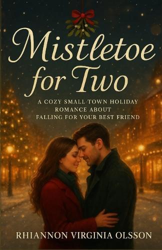 Mistletoe for Two: A Cozy Small-Town Holiday Romance About Falling for Your Best Friend