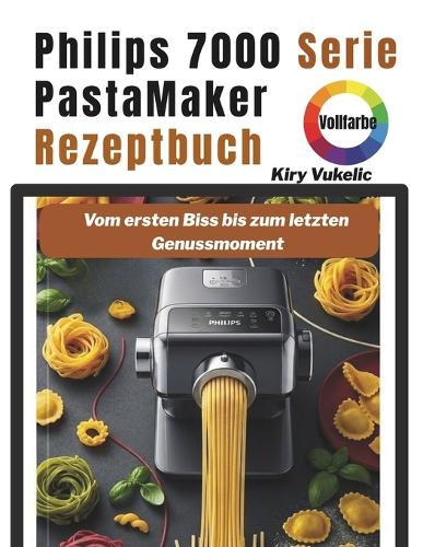 Philips 7000 Serie PastaMaker Rezeptbuch: Vom ersten Biss bis zum letzten Genussmoment