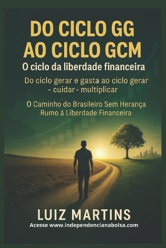 DO CICLO GG AO CICLO GCM O ciclo da liberdade financeira: Do ciclo gerar e gasta ao ciclo gerar cuidar - multiplicar