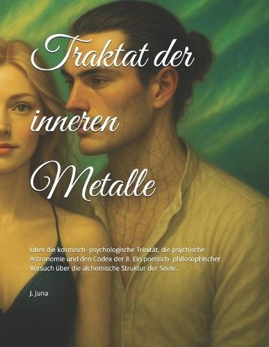 Traktat der inneren Metalle: Über die kosmisch- psychologische Trinität, die psychische Astronomie und den Codex der 8. Ein poetisch- philosophischer Versuch über die alchemische Struktur der Seele.
