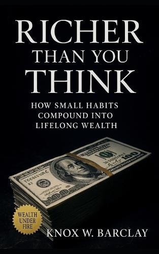 Richer Than You Think: How Small Habits Compound Into Lifelong Wealth: Build financial freedom through patience, systems, and everyday investing