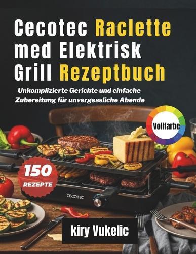 Cecotec Raclette med Elektrisk Grill Rezeptbuch: Unkomplizierte Gerichte und einfache Zubereitung für unvergessliche Abende