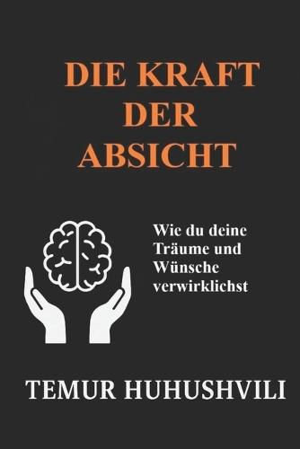 Die Macht der Absicht: Wie du deine Träume und Wünsche verwirklichst: Ein spiritueller Leitfaden für Bewusstsein, Achtsamkeit und persönliche Transformation