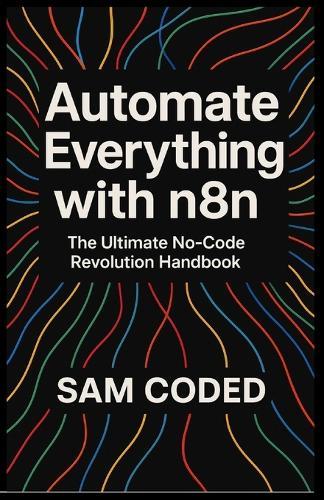 Automate Everything with n8n: The Ultimate No-Code Revolution Handbook