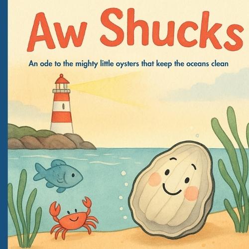 Aw Shucks: A children's picture book about oysters, ocean animals, finding your purpose and the power of small acts to keep our ocean clean