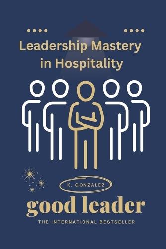 Leadership Mastery in Hospitality: A Hands-On Playbook for Hotels, Restaurants & Tourism: Skills, Scripts, Checklists, Case Studies & 30-Day Plans
