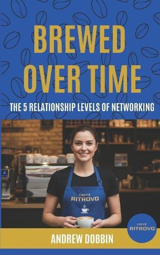 Brewed Over Time: The 5 Relationship Levels of Networking