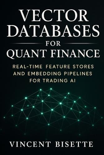Vector Databases for Quant Finance: Real-Time Feature Stores and Embedding Pipelines for Trading AI: Build Intelligent Market Systems with Pinecone, FAISS, and Chroma