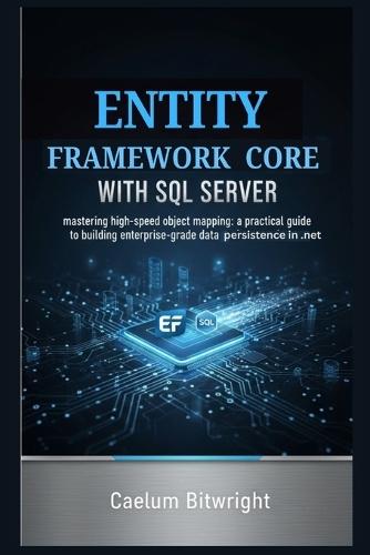 Entity Framework Core with SQL Server: Mastering High-Speed Object Mapping: A Practical Guide to Building Enterprise-Grade Data Persistence in .NET.