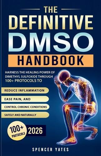 The Definitive DMSO Handbook: Harness the Healing Power of Dimethyl Sulfoxide Through 100+ Protocols to Reduce Inflammation, Ease Pain, and Control Chronic Conditions Safely and Naturally