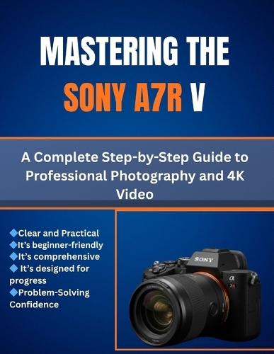 Mastering the Sony A7R V: A Complete Step-by-Step Guide to Professional Photography and 4K Video