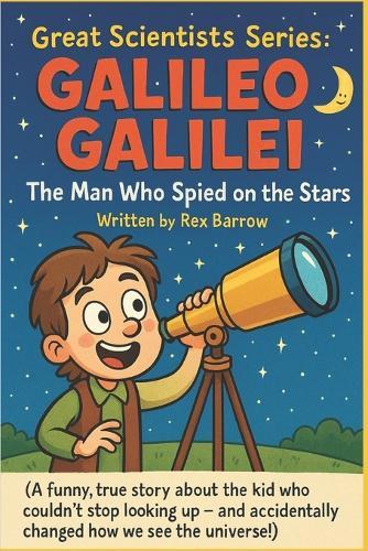 Great Scientists Series: Galileo Galilei: The Man Who Spied on the Stars