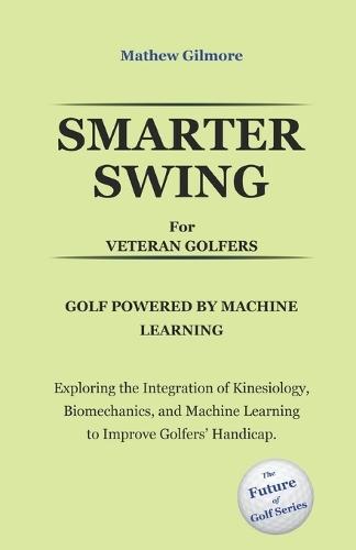 Smarter Swing for Veteran Golfers. Golf Powered by Machine Learning: Exploring the Integration of Kinesiology, Biomechanics, and Machine Learning to Improve Golfers' Handicap