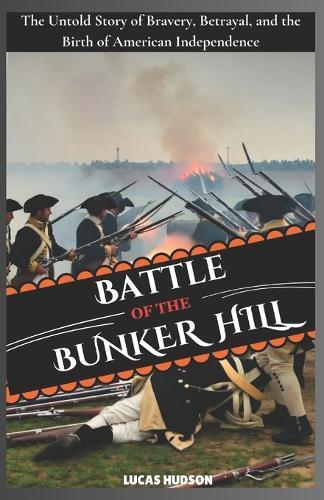 Battle of Bunker Hill: The Untold Story of Bravery, Betrayal, and the Birth of American Independence