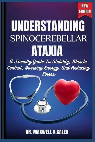 Understanding Spinocerebellar Ataxia: A Friendly Guide To Stability, Muscle Control, Boosting Energy, And Reducing Stress