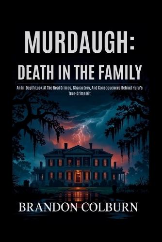 Murdaugh: Death In The Family: An In-Depth Look At The Real Crimes, Characters, And Consequences Behind Hulu's True-Crime Hit