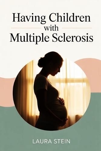 Having Children with Multiple Sclerosis: A Compassionate Guide for Women and Couples Balancing Pregnancy, Treatment, and Hope While Living with MS