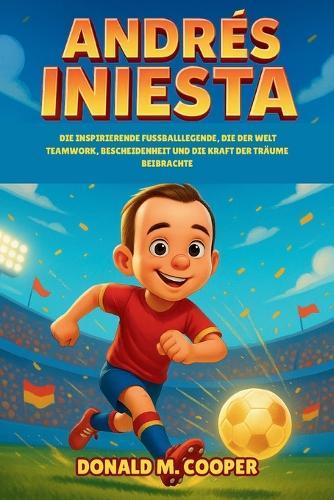 Biografie von Andrés Iniesta: Die inspirierende Fußballlegende, die der Welt Teamwork, Bescheidenheit und die Kraft der Träume beibrachte