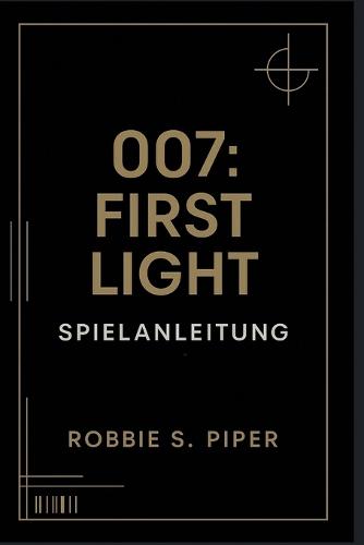 007: First Light - Spielanleitung: Missions-für-Mission-Lösung, versteckte Geheimnisse und fortgeschrittene Techniken für 00-Agenten