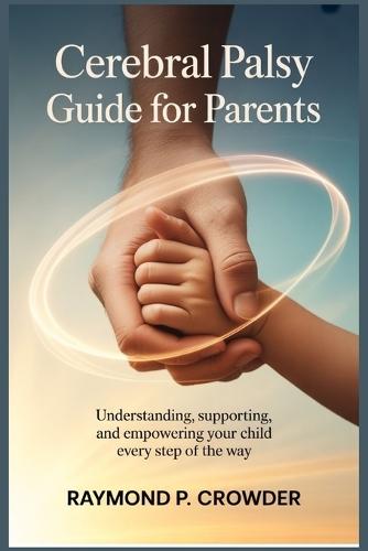 Cerebral Palsy Guide for Parents: Understanding, Supporting, and Empowering Your Child Every Step of the Way