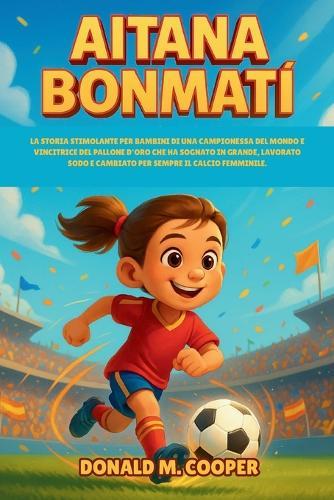 Biografia di Aitana Bonmati: La storia stimolante per bambini di una campionessa del mondo e vincitrice del Pallone d'Oro che ha sognato in grande, lavorato sodo e cambiato per sempre il calcio femminile.