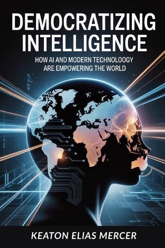 Democratizing Intelligence: How AI and Modern Technology Are Empowering the World