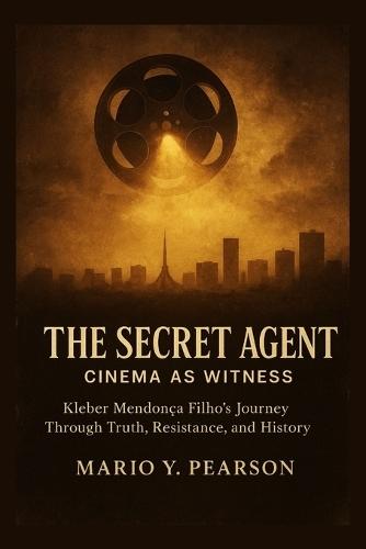The Secret Agent: Cinema as Witness: Kleber Mendonça Filho's Journey Through Truth, Resistance, and History