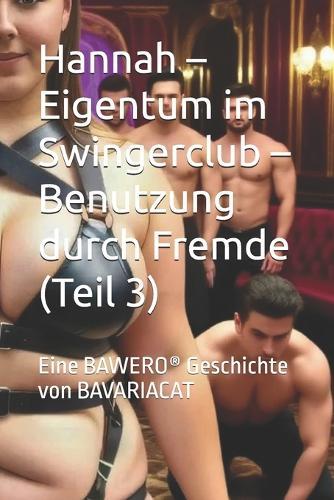 Hannah - Eigentum im Swingerclub - Benutzung durch Fremde (Teil 3): Eine BAWERO(R) Geschichte von BAVARIACAT