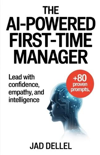 The AI-Powered First-Time Manager: Lead with Confidence, Empathy, and Intelligence