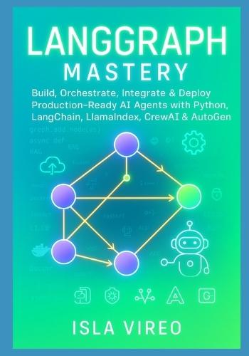 LangGraph Mastery: Build, Orchestrate, Integrate & Deploy Production-Ready AI Agents with Python, LangChain, LlamaIndex, CrewAI & AutoGen