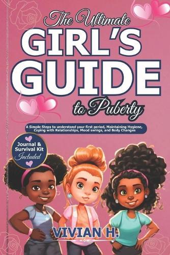 The Ultimate Girl's Guide to Puberty: A Simple Steps to understand your first period, Maintaining Hygiene, Coping with Relationships, Mood swings, and Body Changes