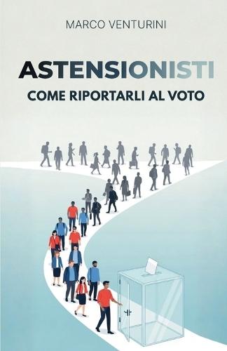 Astensionisti: come riportarli al voto: Strategie pratiche per candidati alle elezioni di ogni livello