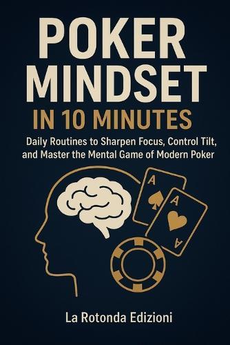 Poker Mindset in 10 Minutes: Daily Routines to Sharpen Focus, Control Tilt, and Master the Mental Game of Modern Poker
