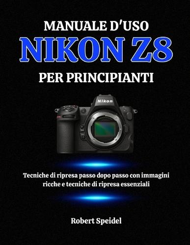 Manuale d'Uso Nikon Z8 Per Principianti: Tecniche di ripresa passo dopo passo con immagini ricche e tecniche di ripresa essenziali
