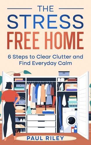 The Stress Free Home: 6 Steps to Clear Clutter and Find Everyday Calm