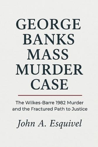 George Banks Mass Murder Case: The Wilkes-Barre 1982 Murder and the Fractured Path to Justice